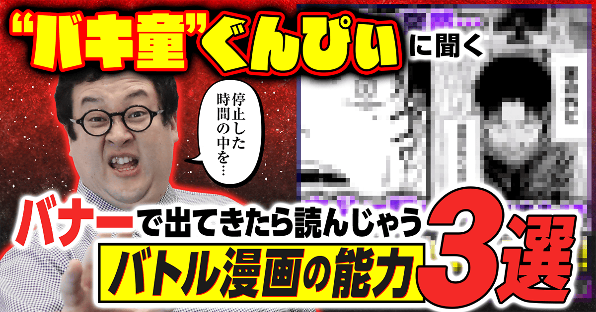 『停止した時間の中を…』“バキ童”ぐんぴぃに聞く「バナーで出てきたら読んじゃうバトル漫画の能力」3選